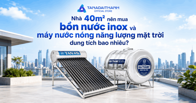 Nhà 40m2 nên mua bồn inox và năng lượng mặt trời dung tích bao nhiêu?