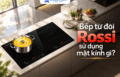 Bếp từ đôi Rossi sử dụng mặt kính gì?